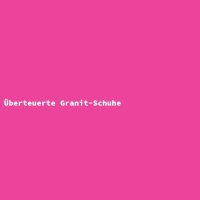 &Uuml;berteuerte Granit-Schuhe