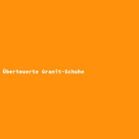 &Uuml;berteuerte Granit-Schuhe