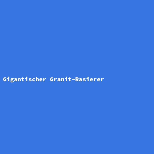 Gigantischer Granit-Rasierer