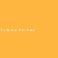 &Uuml;berteuertes Stahl-Kissen