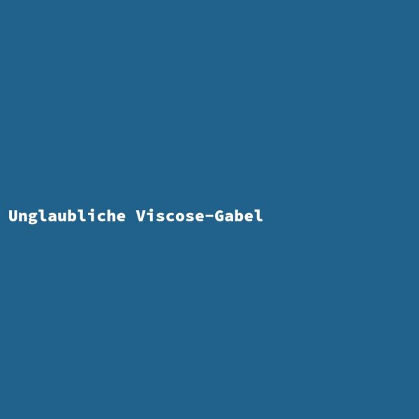 Unglaubliche Viscose-Gabel