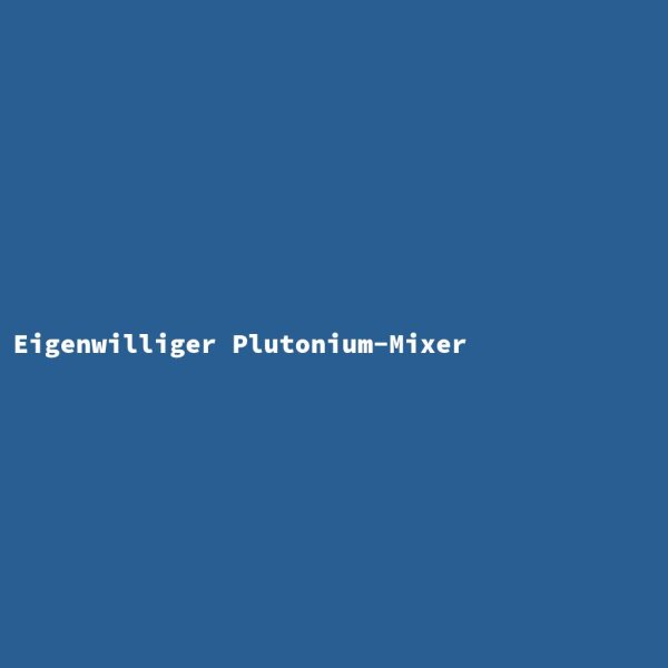 Eigenwilliger Plutonium-Mixer