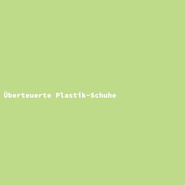 &Uuml;berteuerte Plastik-Schuhe