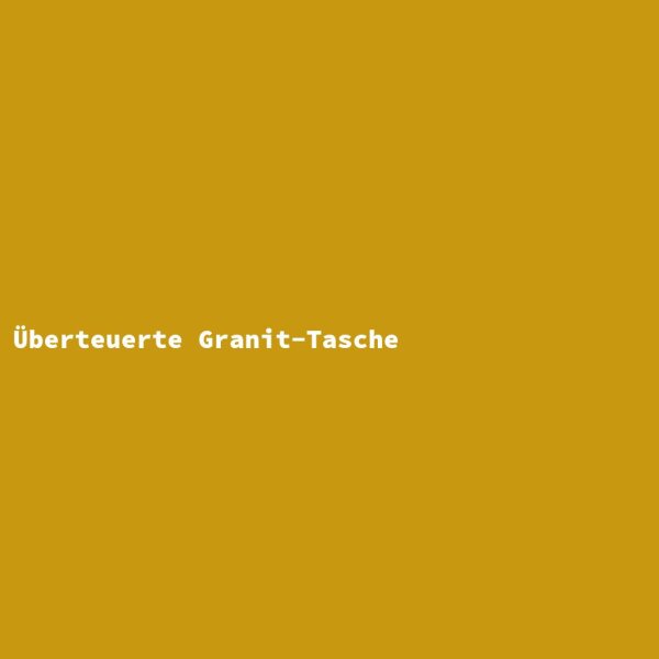 &Uuml;berteuerte Granit-Tasche