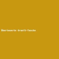 &Uuml;berteuerte Granit-Tasche