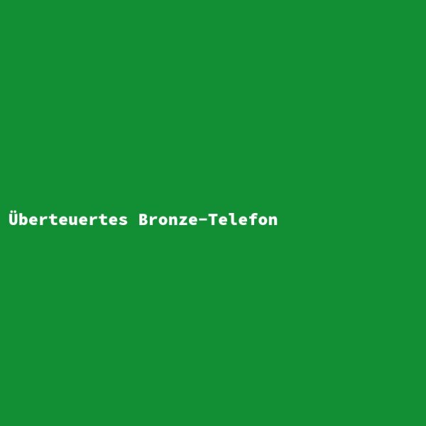 &Uuml;berteuertes Bronze-Telefon