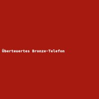 &Uuml;berteuertes Bronze-Telefon