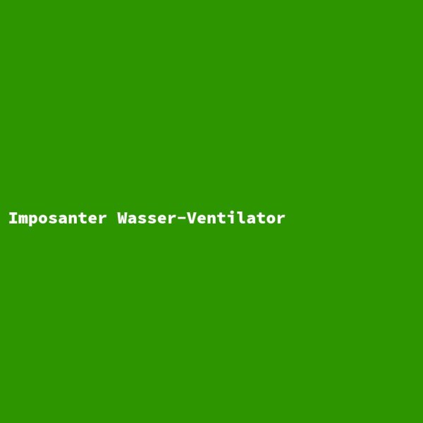 Imposanter Wasser-Ventilator